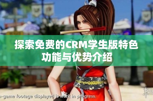 探索免费的CRM学生版特色功能与优势介绍