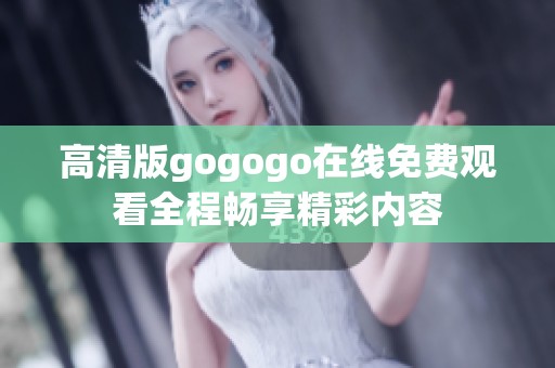 高清版gogogo在线免费观看全程畅享精彩内容