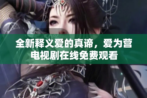全新释义爱的真谛，爱为营电视剧在线免费观看