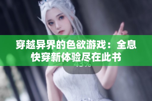 穿越异界的色欲游戏：全息快穿新体验尽在此书