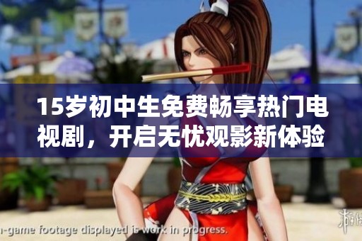 15岁初中生免费畅享热门电视剧，开启无忧观影新体验