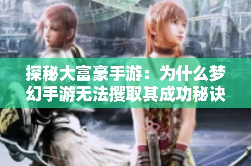 探秘大富豪手游：为什么梦幻手游无法攫取其成功秘诀