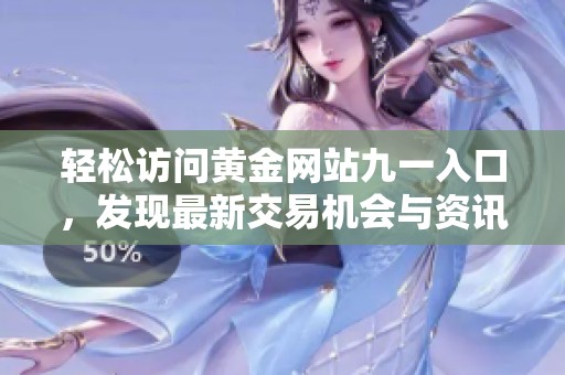 轻松访问黄金网站九一入口，发现最新交易机会与资讯