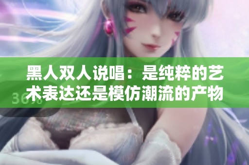黑人双人说唱：是纯粹的艺术表达还是模仿潮流的产物