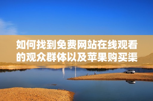 如何找到免费网站在线观看的观众群体以及苹果购买渠道