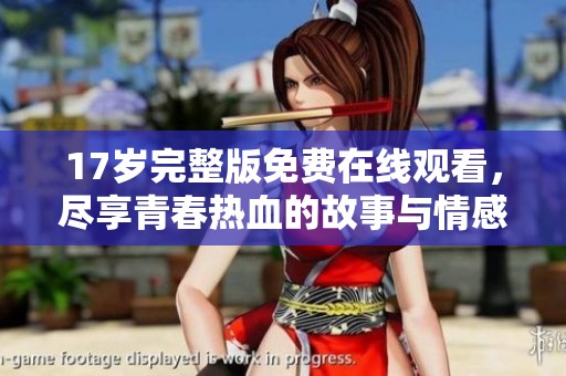 17岁完整版免费在线观看，尽享青春热血的故事与情感