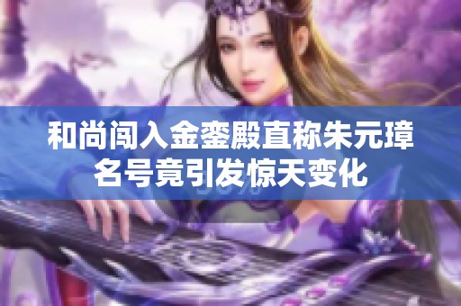 和尚闯入金銮殿直称朱元璋名号竟引发惊天变化