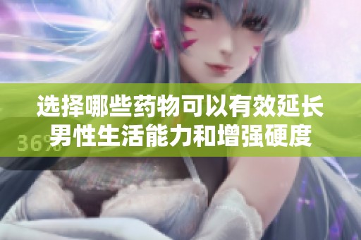 选择哪些药物可以有效延长男性生活能力和增强硬度