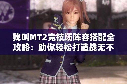 我叫MT2竞技场阵容搭配全攻略：助你轻松打造战无不胜的团队