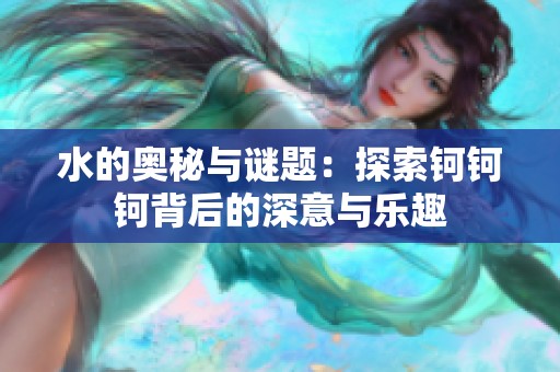 水的奥秘与谜题：探索钶钶钶背后的深意与乐趣