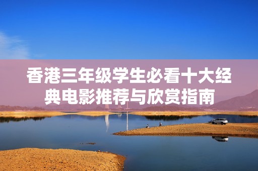 香港三年级学生必看十大经典电影推荐与欣赏指南