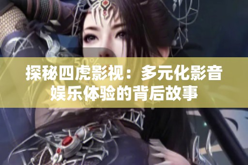 探秘四虎影视：多元化影音娱乐体验的背后故事