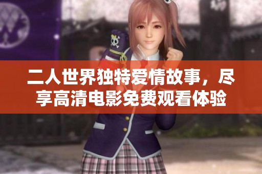 二人世界独特爱情故事，尽享高清电影免费观看体验
