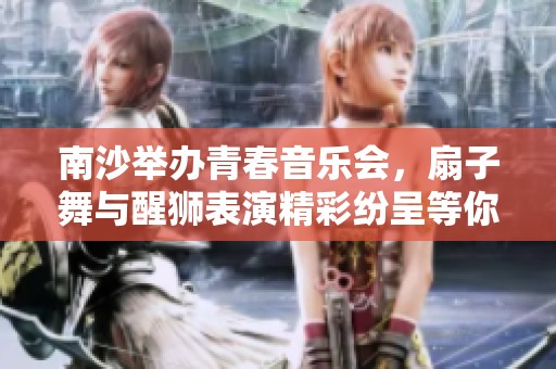 南沙举办青春音乐会，扇子舞与醒狮表演精彩纷呈等你来欣赏