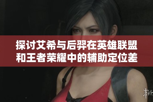 探讨艾希与后羿在英雄联盟和王者荣耀中的辅助定位差异