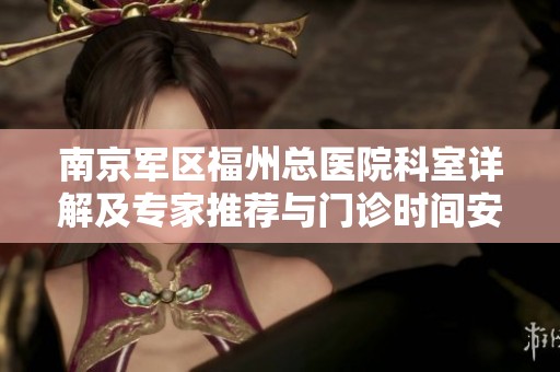 南京军区福州总医院科室详解及专家推荐与门诊时间安排介绍