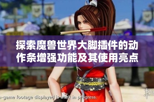探索魔兽世界大脚插件的动作条增强功能及其使用亮点解析