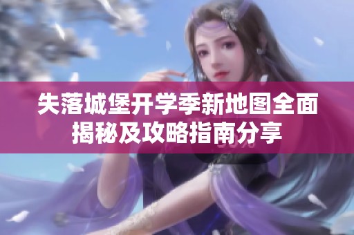 失落城堡开学季新地图全面揭秘及攻略指南分享