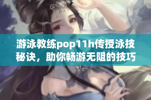 游泳教练pop11h传授泳技秘诀，助你畅游无阻的技巧与心法