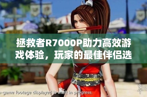 拯救者R7000P助力高效游戏体验，玩家的最佳伴侣选择