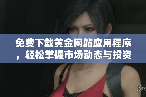 免费下载黄金网站应用程序，轻松掌握市场动态与投资机会