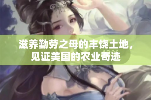 滋养勤劳之母的丰饶土地，见证美国的农业奇迹