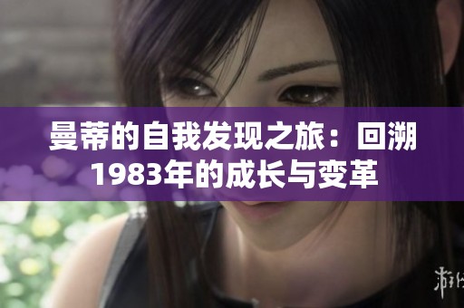 曼蒂的自我发现之旅：回溯1983年的成长与变革