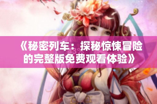 《秘密列车：探秘惊悚冒险的完整版免费观看体验》