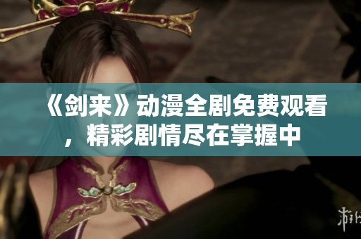 《剑来》动漫全剧免费观看，精彩剧情尽在掌握中