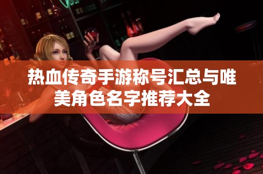 热血传奇手游称号汇总与唯美角色名字推荐大全