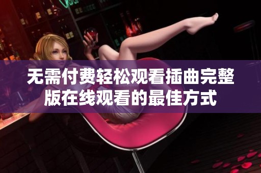 无需付费轻松观看插曲完整版在线观看的最佳方式