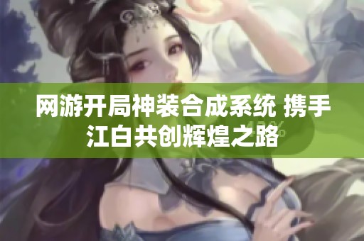 网游开局神装合成系统 携手江白共创辉煌之路
