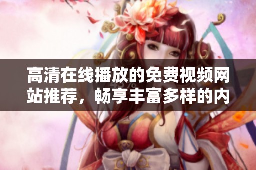 高清在线播放的免费视频网站推荐，畅享丰富多样的内容选择