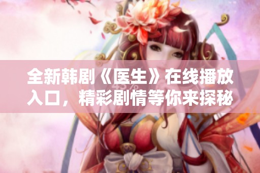 全新韩剧《医生》在线播放入口，精彩剧情等你来探秘