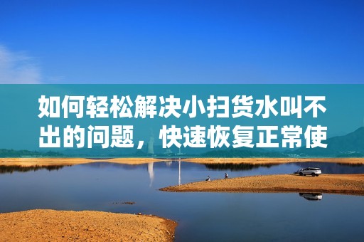 如何轻松解决小扫货水叫不出的问题，快速恢复正常使用