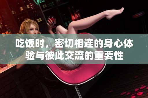 吃饭时，密切相连的身心体验与彼此交流的重要性