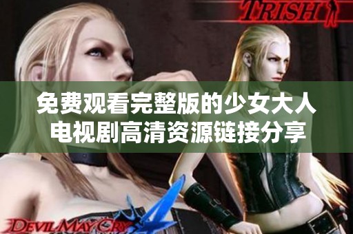 免费观看完整版的少女大人电视剧高清资源链接分享