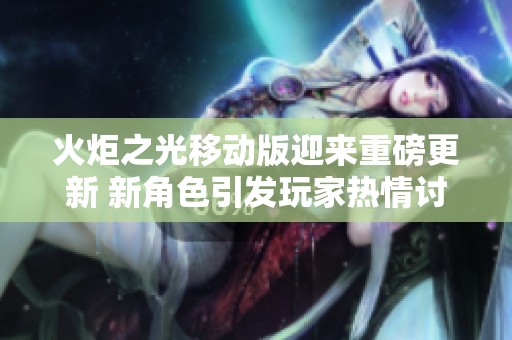 火炬之光移动版迎来重磅更新 新角色引发玩家热情讨论
