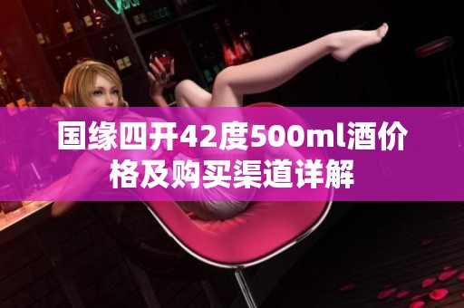 国缘四开42度500ml酒价格及购买渠道详解