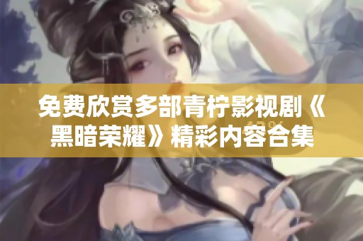免费欣赏多部青柠影视剧《黑暗荣耀》精彩内容合集