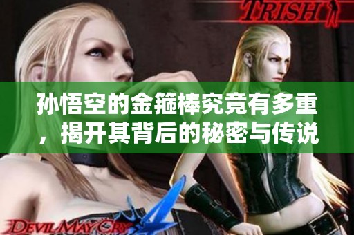 孙悟空的金箍棒究竟有多重，揭开其背后的秘密与传说