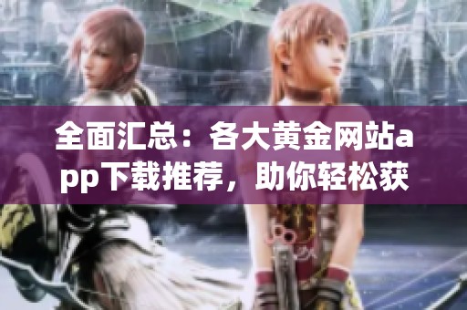全面汇总：各大黄金网站app下载推荐，助你轻松获取财富资讯