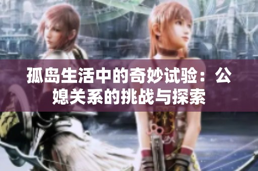 孤岛生活中的奇妙试验：公媳关系的挑战与探索