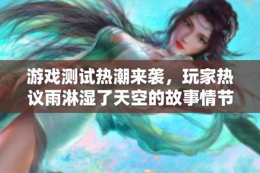 游戏测试热潮来袭，玩家热议雨淋湿了天空的故事情节