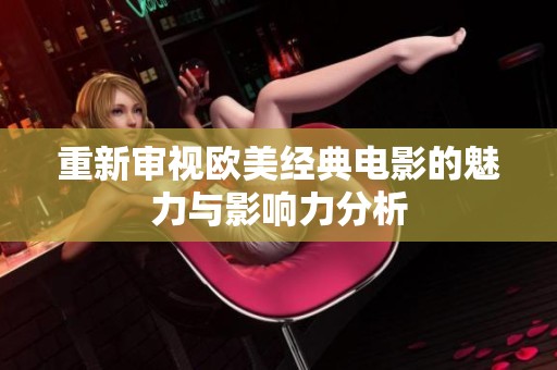 重新审视欧美经典电影的魅力与影响力分析