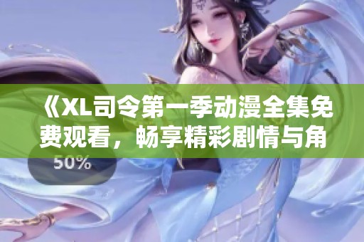 《XL司令第一季动漫全集免费观看，畅享精彩剧情与角色冒险》