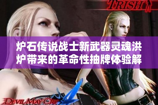 炉石传说战士新武器灵魂洪炉带来的革命性抽牌体验解析
