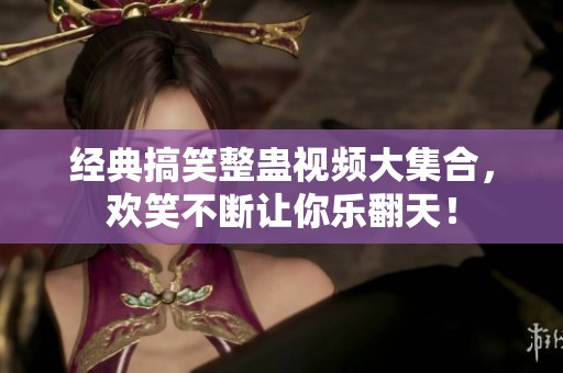 经典搞笑整蛊视频大集合，欢笑不断让你乐翻天！
