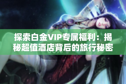 探索白金VIP专属福利：揭秘超值酒店背后的旅行秘密