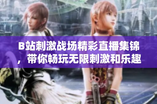 B站刺激战场精彩直播集锦，带你畅玩无限刺激和乐趣